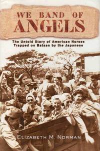 We Band of Angels the Untold Story of American Nurses Trapped on Bataan By the Japanese by Elizabeth M. Norman - 1999