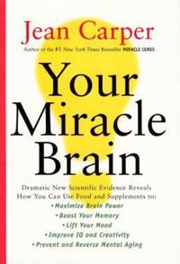 Your Miracle Brain : Dramatic New Scientific Evidence Reveals How You Can Use Food and...