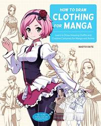 How to Draw Clothing for Manga: Learn to Draw Amazing Outfits and Creative Costumes for Manga and...