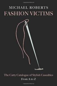 Fashion Victims: The Catty Catalogue of Stylish Casualties, From A to Z