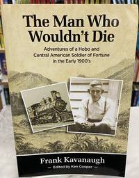 The Man Who Wouldn't Die: Adventures of a Hobo and Soldier of Fortune in the Early 1900's