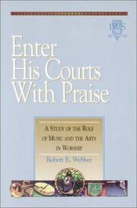Enter His Courts with Praise : A Study of the Role of Music and the Arts in Worship