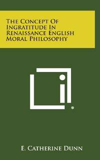 The Concept of Ingratitude in Renaissance English Moral Philosophy by E Catherine Dunn