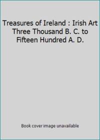 Treasures of Ireland : Irish Art Three Thousand B. C. to Fifteen Hundred A. D.