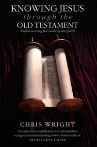 Knowing Jesus Through the Old Testament: Rediscovering the Roots of Our Faith by Wright, Chris