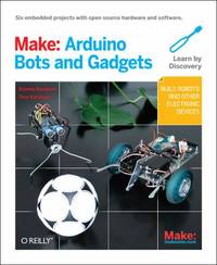 Make: Arduino Bots and Gadgets : Six Embedded Projects with Open Source Hardware and Software