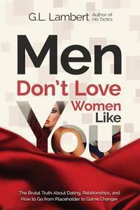 Men Don't Love Women Like You! : The Brutal Truth about Dating, Relationships, and How to Go from...