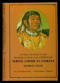 Letters and Notes on the Manners, Customs and Condition of the North American Indians - Volume One of Two by Catlin, George - 1973