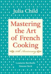 Mastering the Art of French Cooking, Volume I: 50th Anniversary Edition: A Cookbook: Vol 1