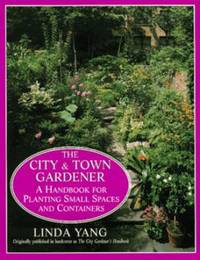 The City and Town Gardener : A Handbook for Planting Small Spaces and Containers