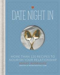 Date Night In : More Than 120 Recipes to Nourish Your Relationship