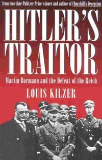 Hitler&#039;s Traitor : Martin Bormann and the Defeat of the Reich by Louis Kilzer - 2000