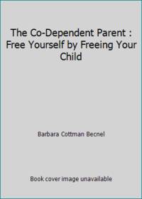 The Co-Dependent Parent : Free Yourself by Freeing Your Child