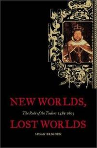 New Worlds, Lost Worlds : The Rule of the Tudors, 1485-1603
