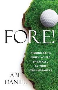 Fore!: Finding Faith When You're Paralyzed By Your Circumstances