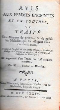 Avis aux Femmes Enceintes et en Couches, ou Traité Des Moyens de prévenir & guérir les Maladies qui les affligent dans sec deux états; Traduit de l'anglois de Charles White. Et augmenté d'un Traité sur l'Allaitement maternel par M... docteur en Médecine