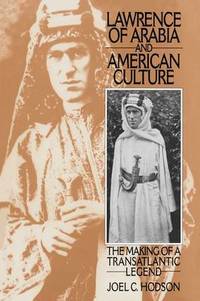 Lawrence of Arabia and American Culture: The Making of a Transatlantic Legend