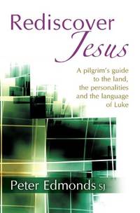 REDISCOVER JESUS, A PILGRIM'S GUIDE TO THE LAND, THE PERSONALITIES AND THE LANGUAGE OF LUKE