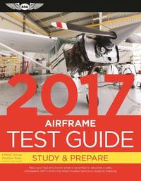 Airframe Test Guide 2017 : The Fast-Track to Study for and Pass the Aviation Maintenance...