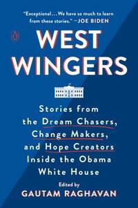 West Wingers : Stories from the Dream Chasers, Change Makers, and Hope Creators Inside the Obama...