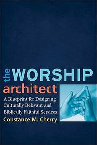 The Worship Architect : A Blueprint for Designing Culturally Relevant and Biblically Faithful...