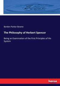 The Philosophy of Herbert Spencer:Being an Examination of the First Principles of His System