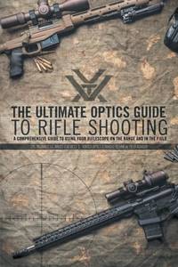 The Ultimate Optics Guide to Rifle Shooting: A Comprehensive Guide to Using Your Riflescope on...