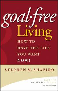 Goal-Free Living : How to Have the Life You Want NOW!