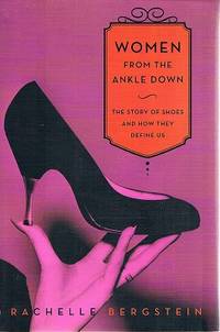 Women From The Ankle Down: The Story Of Shoes And How They Define Us by Bergstein Rachelle - 2012