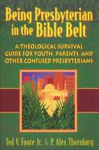 Being Presbyterian in the Bible Belt : A Theological Survival Guide for Youth, Parents and Other...