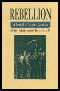 REBELLION - A Novel of Upper Canada by Brandis, Marianne - 1996