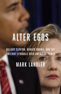 Alter Egos : Hillary Clinton, Barack Obama, and the Twilight Struggle over American Power