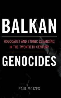 Balkan Genocides: Holocaust and Ethnic Cleansing in the Twentieth Century