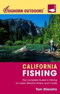 Foghorn Outdoors California Fishing : The Complete Guide to Fishing on Lakes, Streams, Rivers and...
