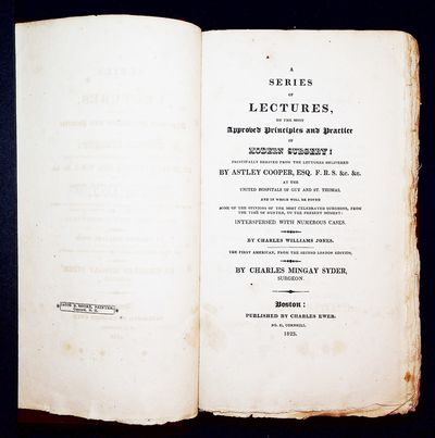 A Series of Lectures, on the Most Approved Principle and Practice of Modern Surgery: Principally Derived from the Lectures Delivered by Astley Cooper, Esq. F.R.S. etc. at the United Hospitals of Guy and St. Thomas, and in which will be found Some of the Opinions of the Most Celebrated Surgeons, from the Time of Hunter, to the Present Moment, Interspersed with Numerous Cases by Charles Williams Jones