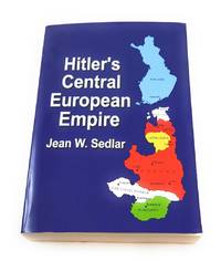 HITLER&#039;S CENTRAL EUROPEAN EMPIRE 1938-1945 by Sedlar, Jean W - 2007-03-29