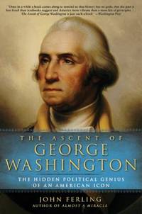 The Ascent of George Washington : The Hidden Political Genius of an American Icon