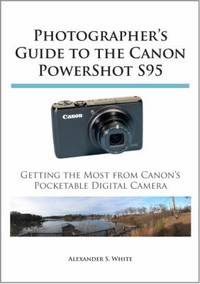 Photographer's Guide to the Canon PowerShot S95 : Getting the Most from Canon's Pocketable...