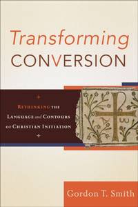 Transforming Conversion : Rethinking the Language and Contours of Christian Initiation