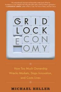 The Gridlock Economy : How Too Much Ownership Wrecks Markets, Stops Innovation, and Costs Lives