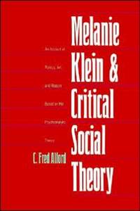 Melanie Klein and Critical Social Theory: An Account of Politics, Art, and Reason Based on Her...
