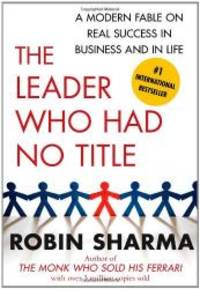 The Leader Who Had No Title: A Modern Fable on Real Success in Business and in Life by Robin Sharma - 2010-01-03