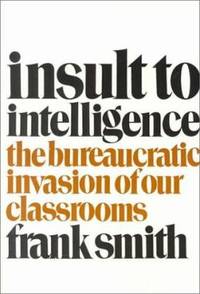 Insult to Intelligence : The Bureaucratic Invasion of Our Classrooms