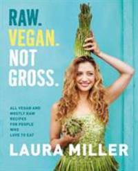 Raw. Vegan. Not Gross : All Vegan and Mostly Raw Recipes for People Who Love to Eat