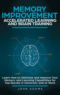 Memory Improvement, Accelerated Learning and Brain Training: Learn How to Optimize and Improve...