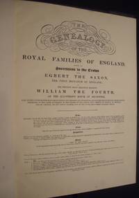 The Genealogy of the Royal Families of England, Showing the Succession to the Crown from Egbert the Saxon. The First Monarch of England. To His Present Most Gracious Majesty William the Fourth, of the Illustrious House of Brunswick