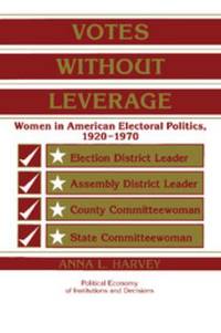 Votes Without Leverage : Women in American Electoral Politics, 1920-1970 by Anna L. Harvey - 1998