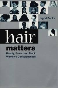 Hair Matters : Beauty, Power, and Black Women's Consciouness