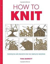 How to Knit: Techniques and Projects for the Complete Beginner