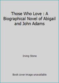 Those Who Love : A Biographical Novel of Abigail and John Adams